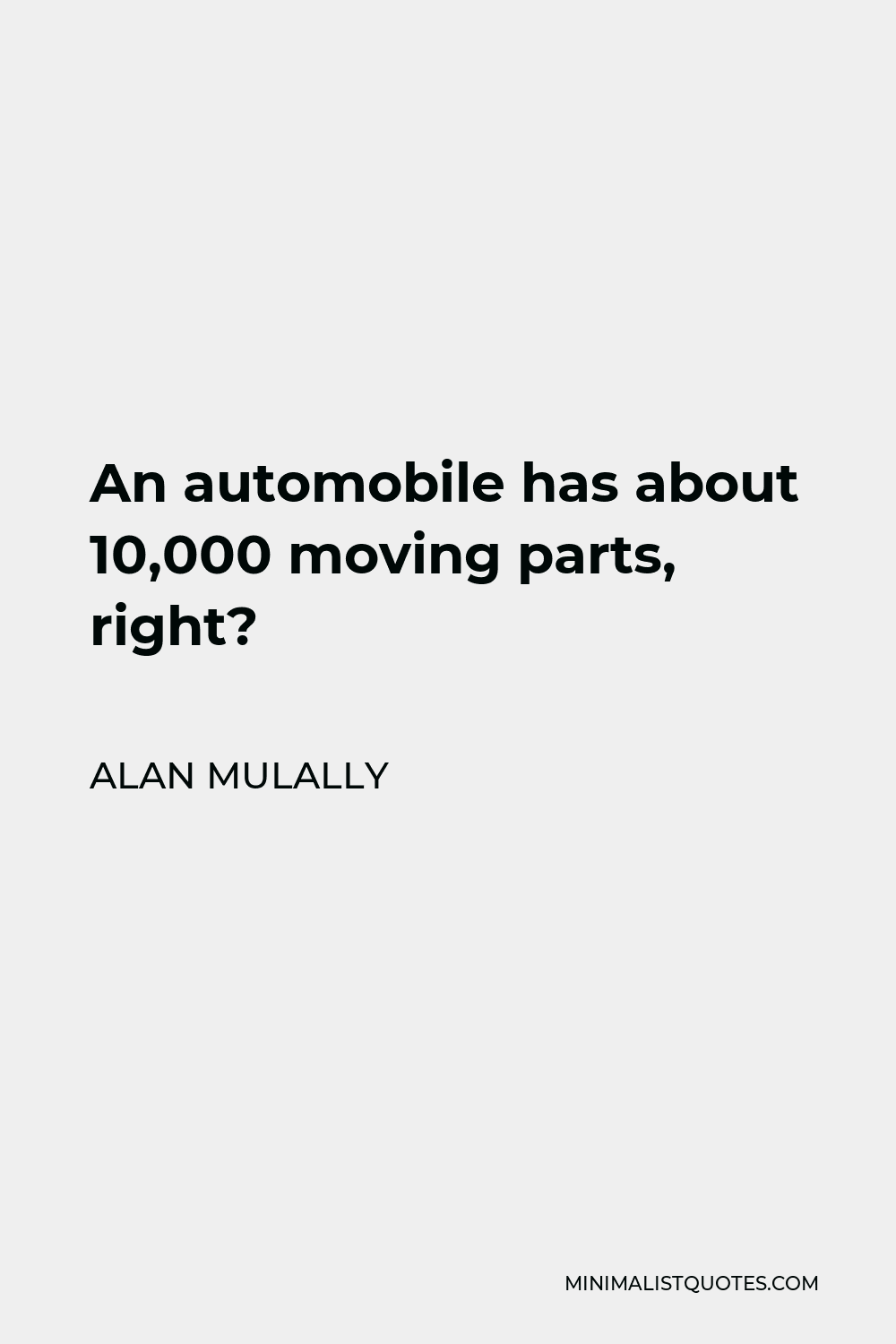 Alan Mulally Quote - An automobile has about 10,000 moving parts, right?