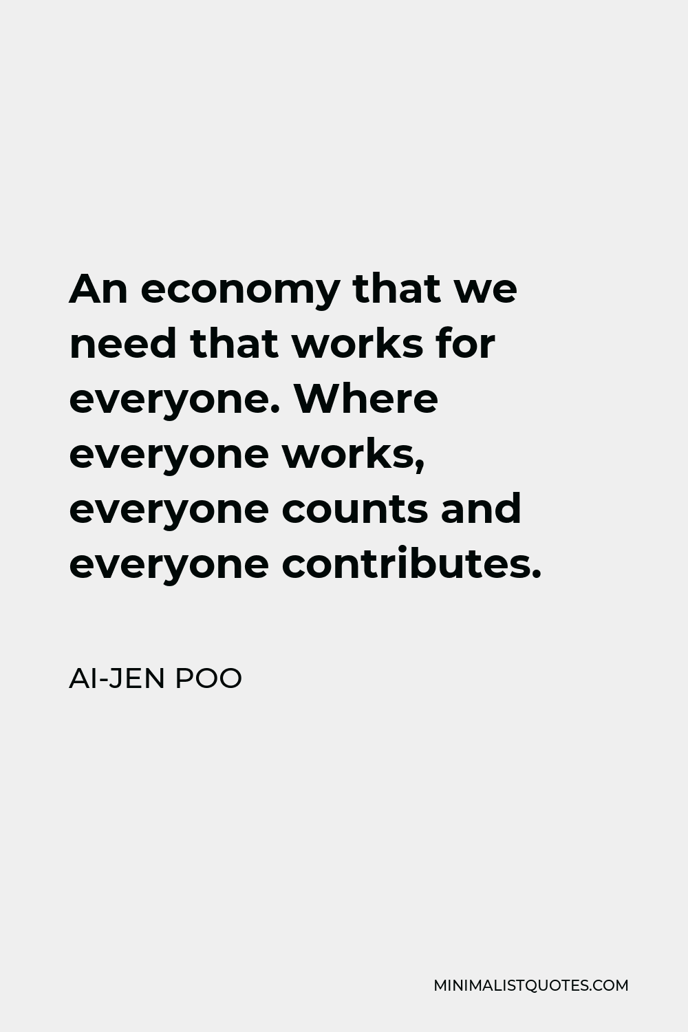 Ai-jen Poo Quote - An economy that we need that works for everyone. Where everyone works, everyone counts and everyone contributes.