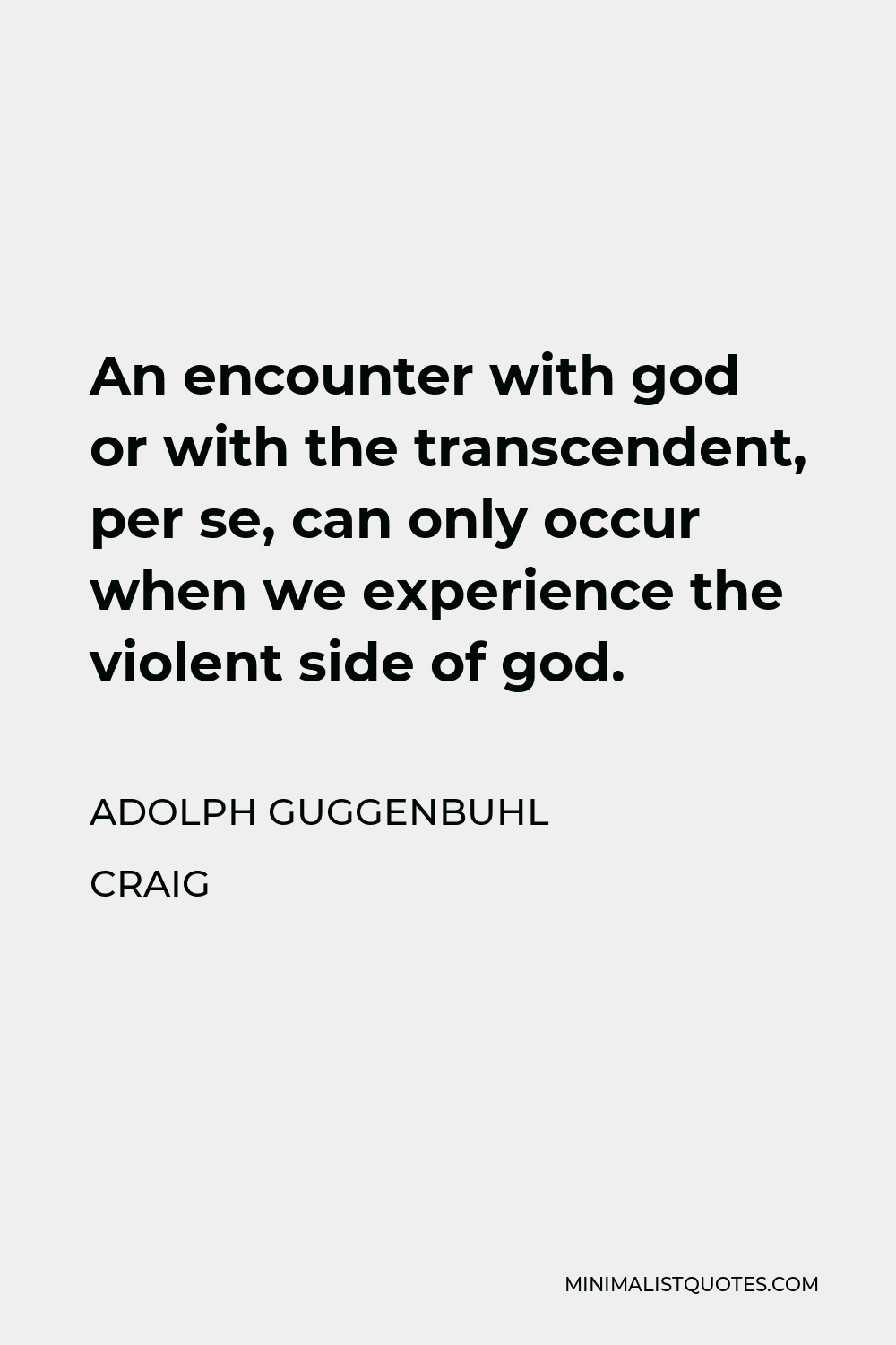 Adolph Guggenbuhl Craig Quote - An encounter with god or with the transcendent, per se, can only occur when we experience the violent side of god.