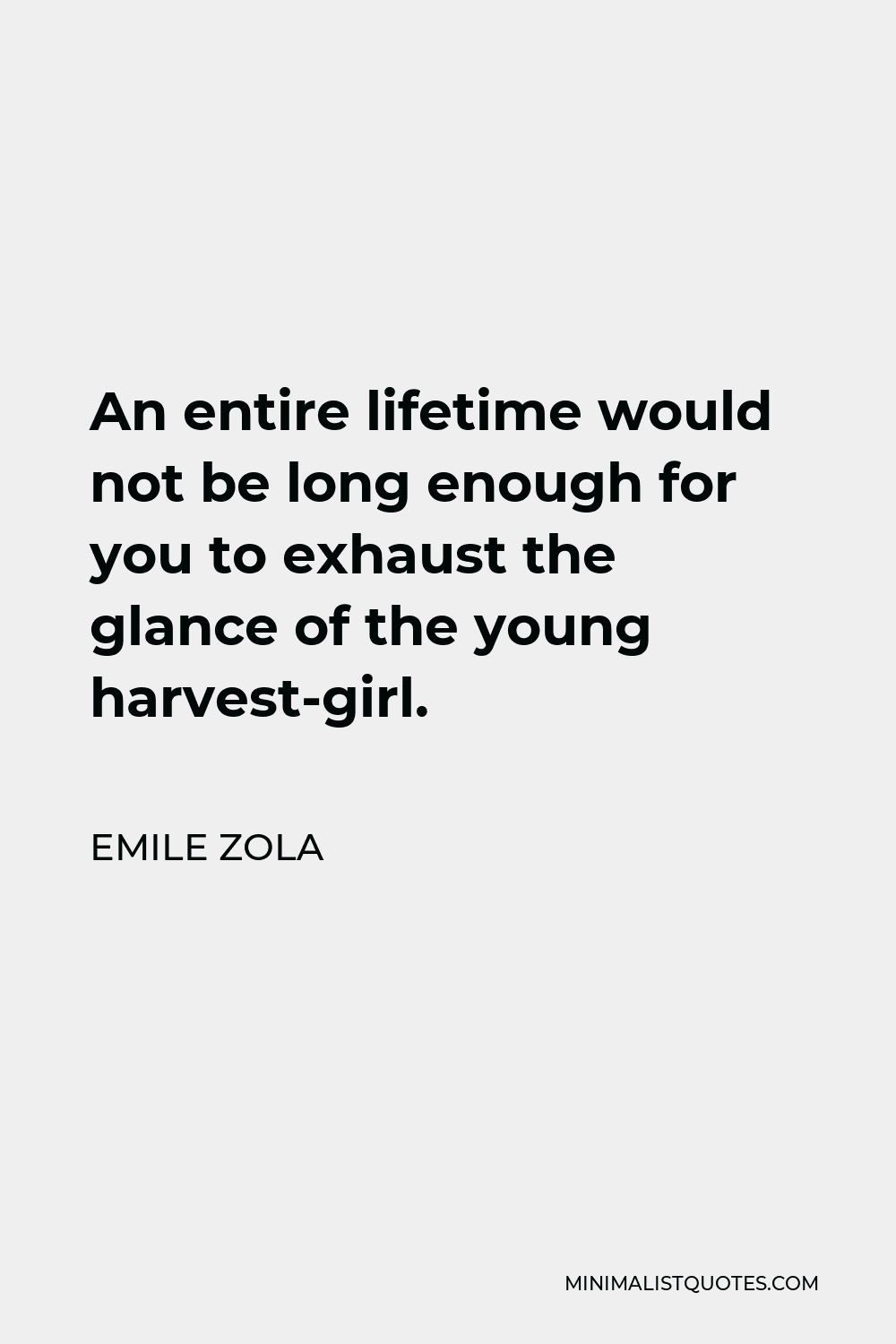 Emile Zola Quote - An entire lifetime would not be long enough for you to exhaust the glance of the young harvest-girl.