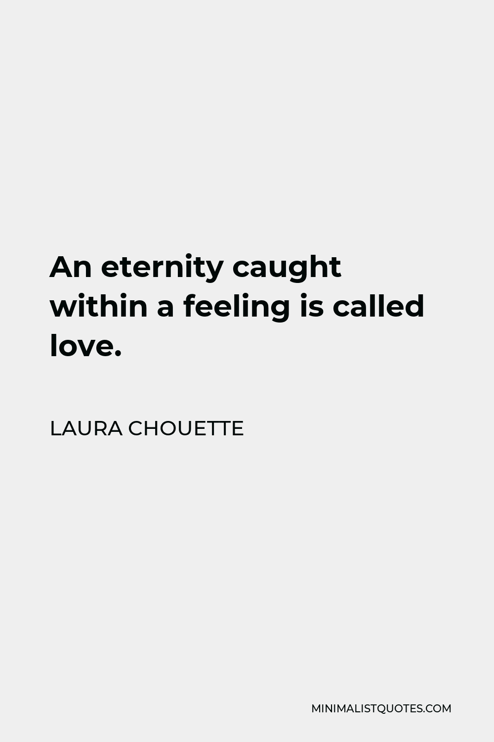 Laura Chouette Quote - An eternity caught within a feeling is called love.