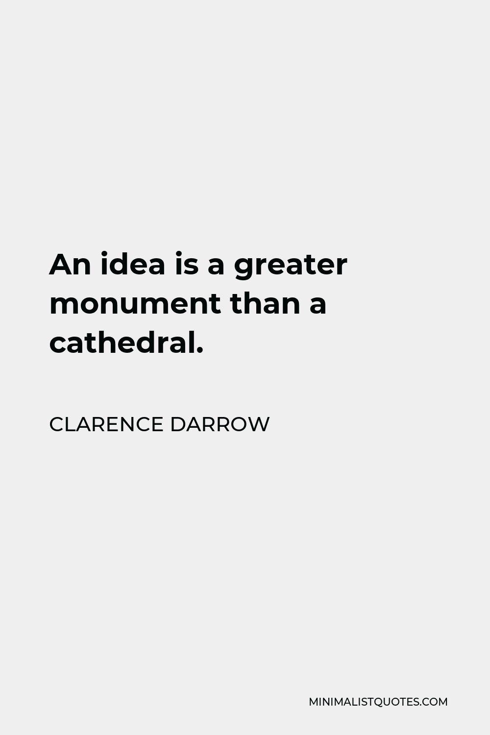 Clarence Darrow Quote - An idea is a greater monument than a cathedral.