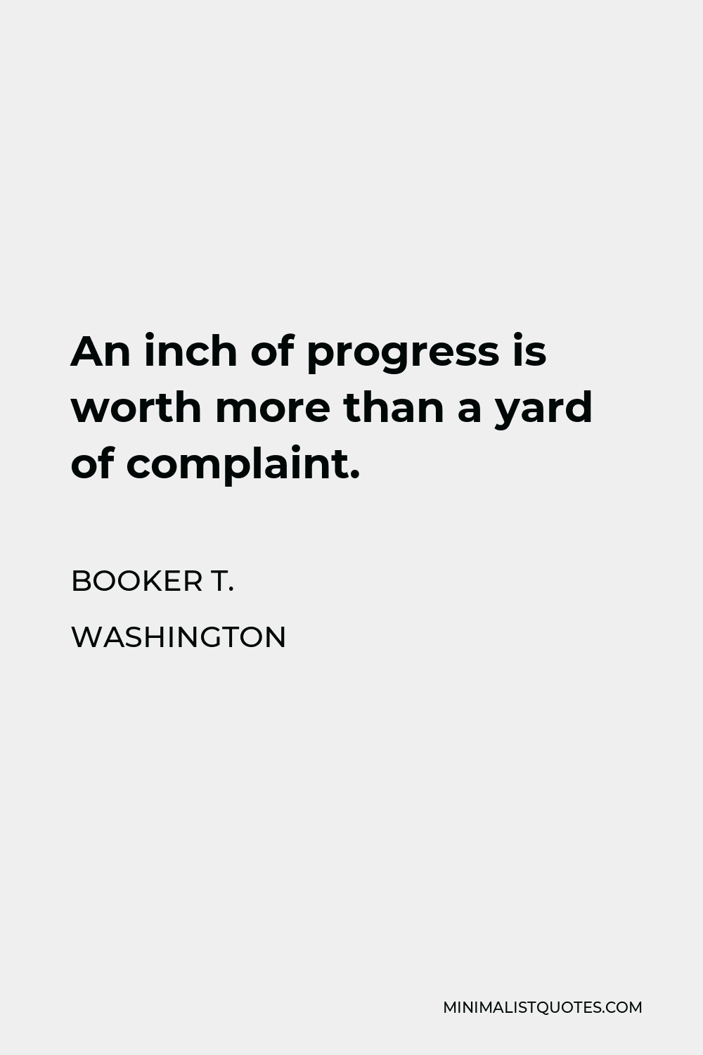 Booker T. Washington Quote - An inch of progress is worth more than a yard of complaint.