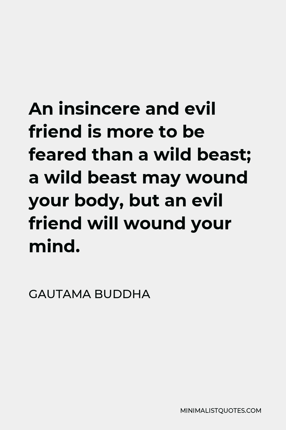 Gautama Buddha Quote - An insincere and evil friend is more to be feared than a wild beast; a wild beast may wound your body, but an evil friend will wound your mind.