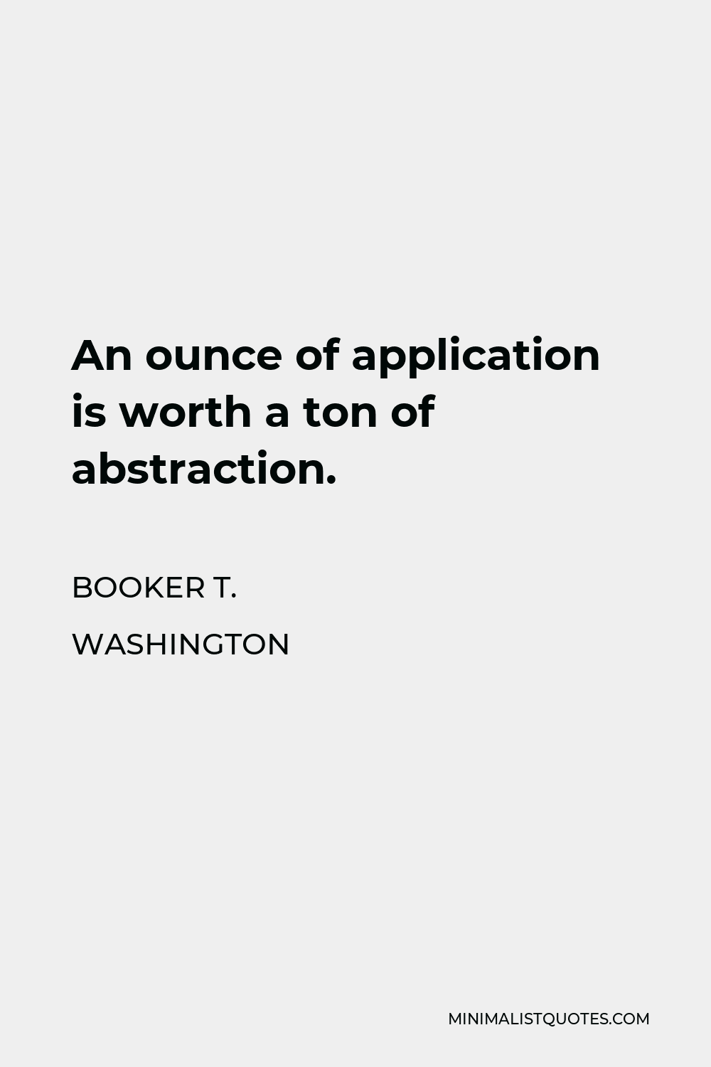 Booker T. Washington Quote - An ounce of application is worth a ton of abstraction.