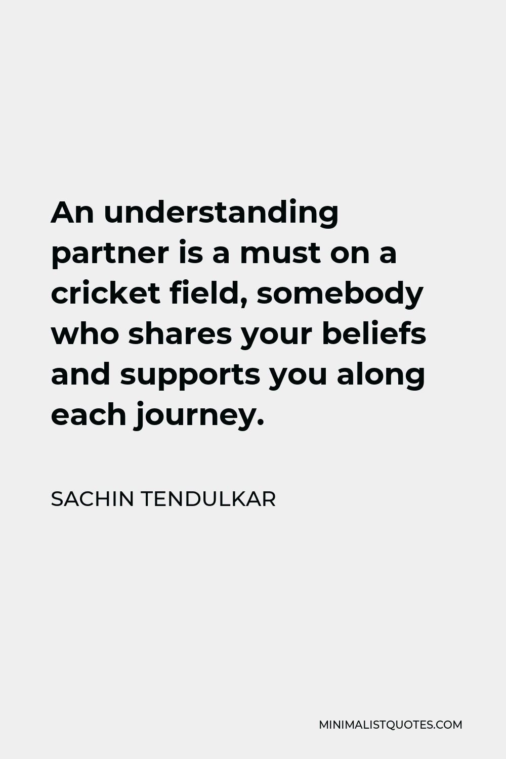Sachin Tendulkar Quote - An understanding partner is a must on a cricket field, somebody who shares your beliefs and supports you along each journey.