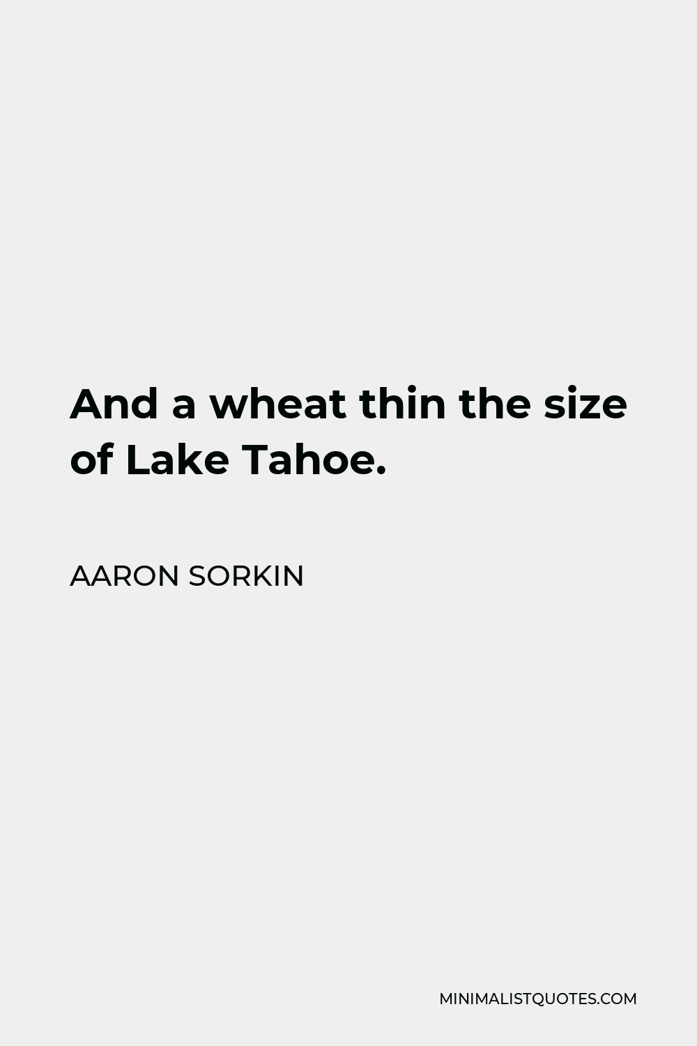 Aaron Sorkin Quote - And a wheat thin the size of Lake Tahoe.