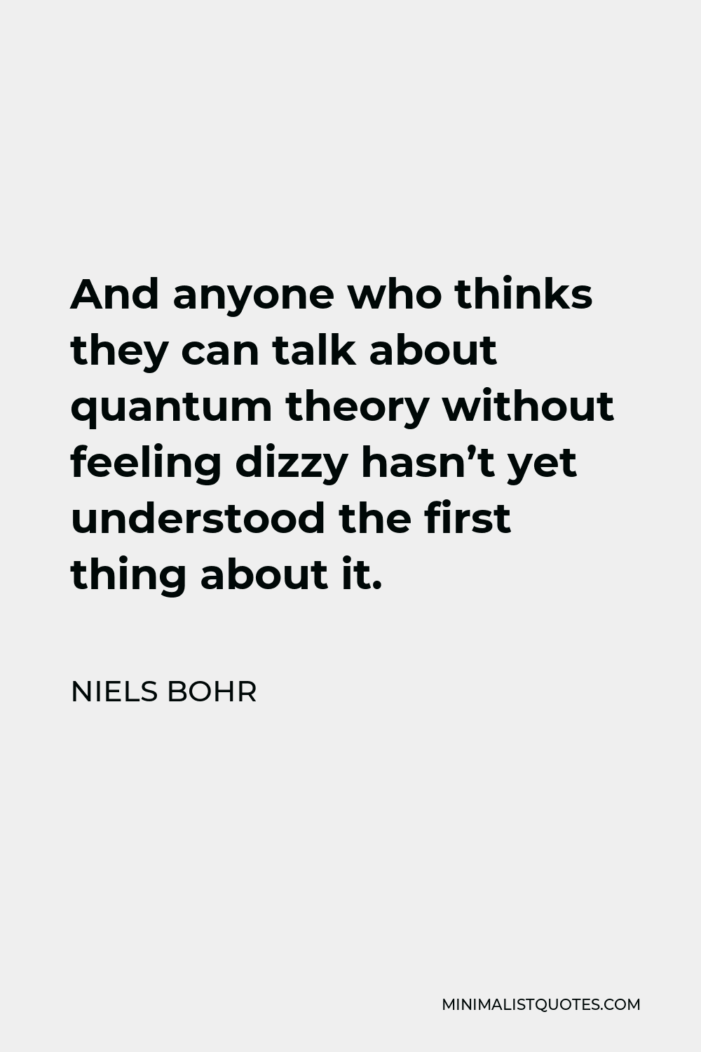 Niels Bohr Quote - And anyone who thinks they can talk about quantum theory without feeling dizzy hasn’t yet understood the first thing about it.