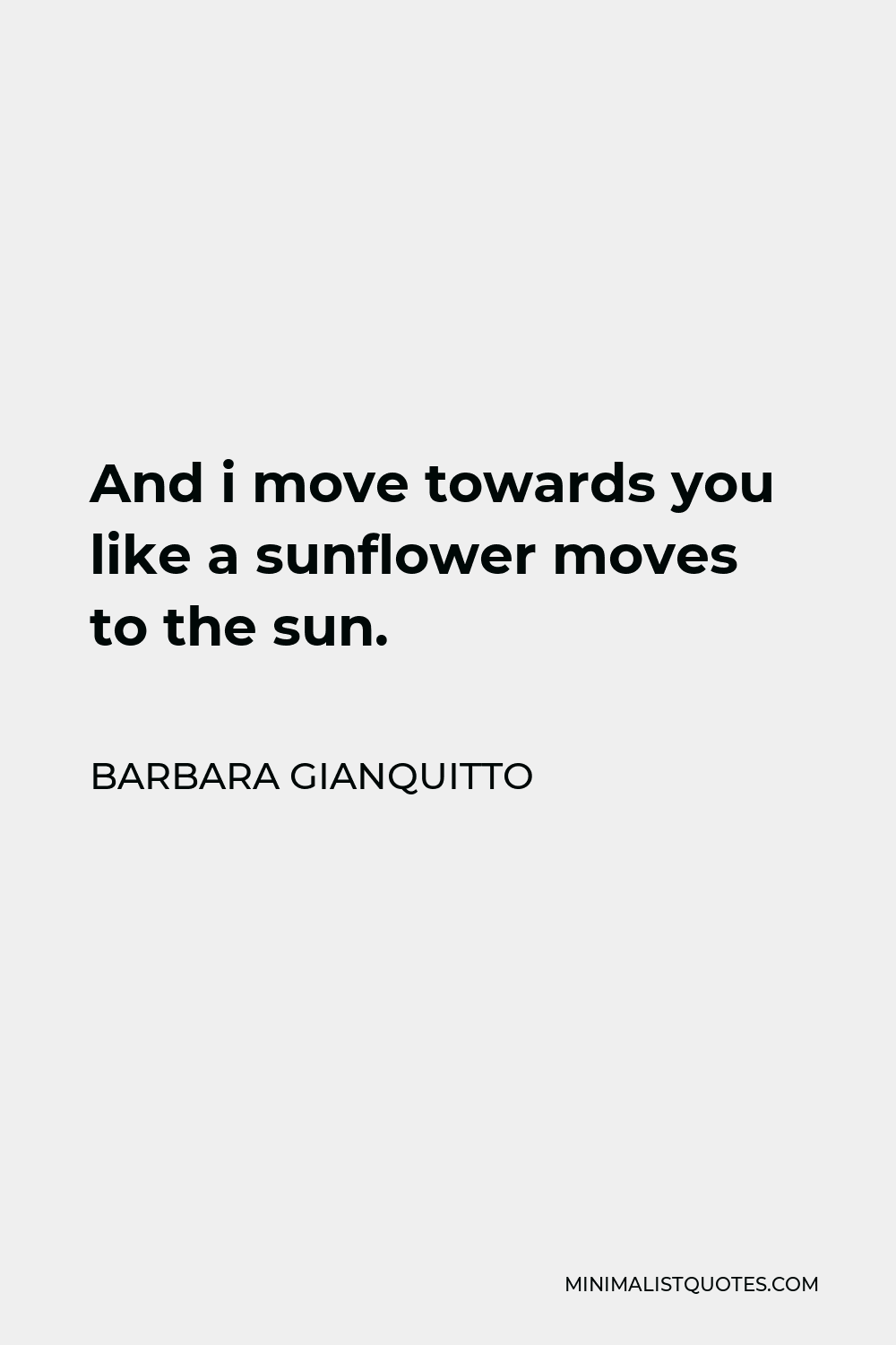 Barbara Gianquitto Quote - And i move towards you like a sunflower moves to the sun.