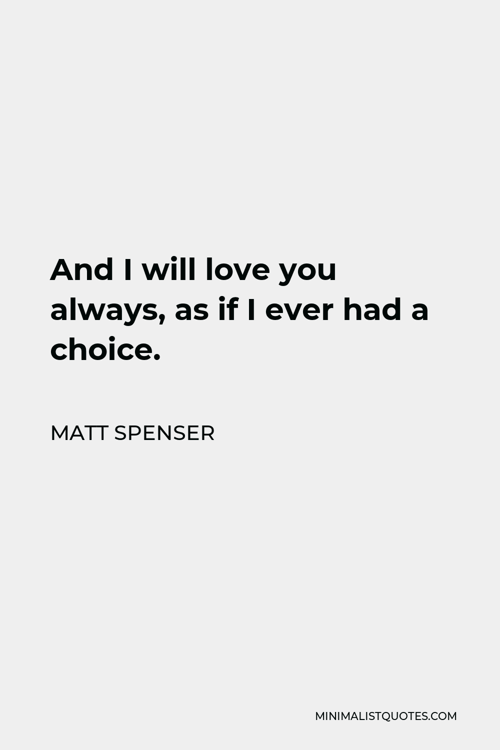 Matt Spenser Quote - And I will love you always, as if I ever had a choice.