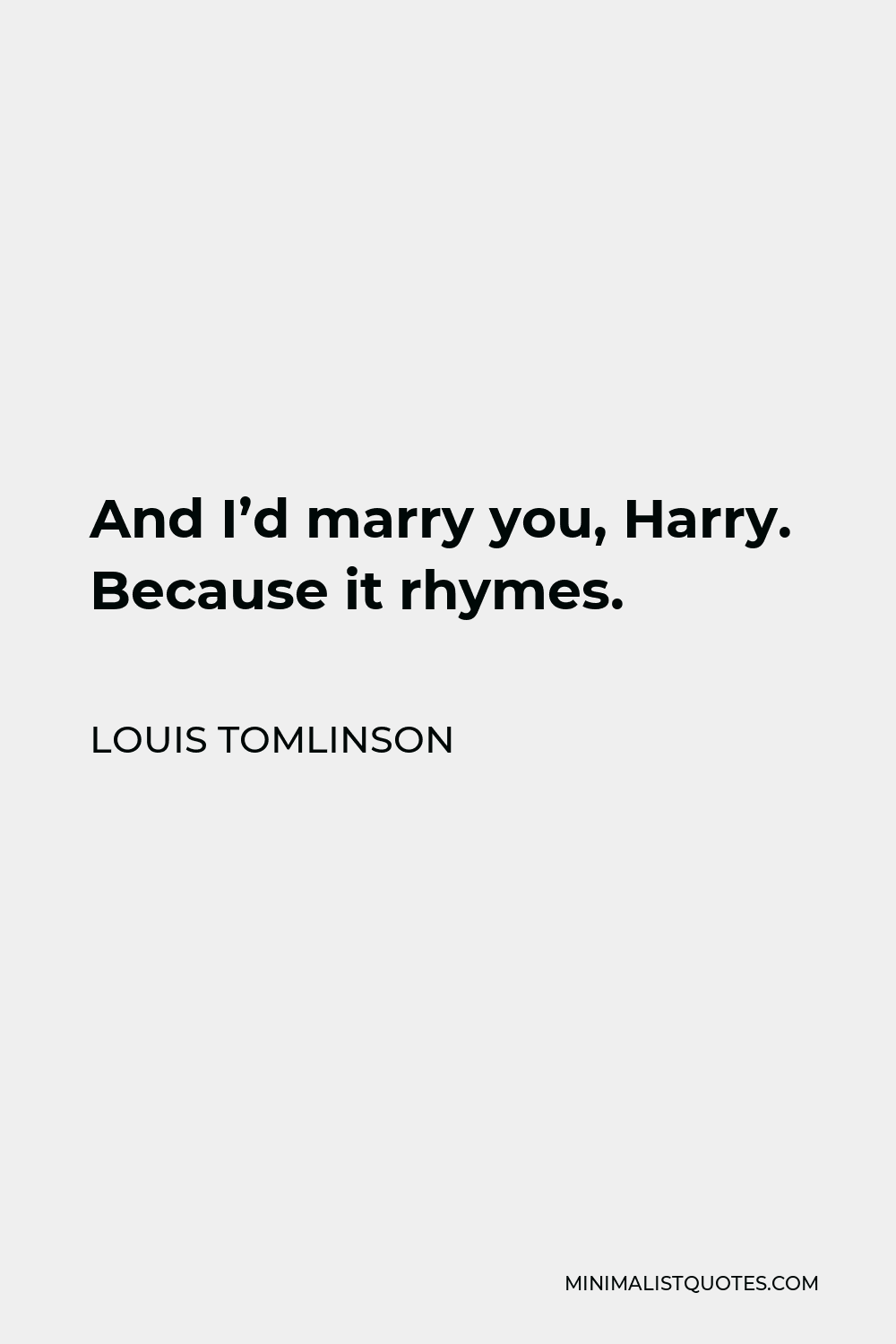 Louis Tomlinson Quote - And I’d marry you, Harry. Because it rhymes.