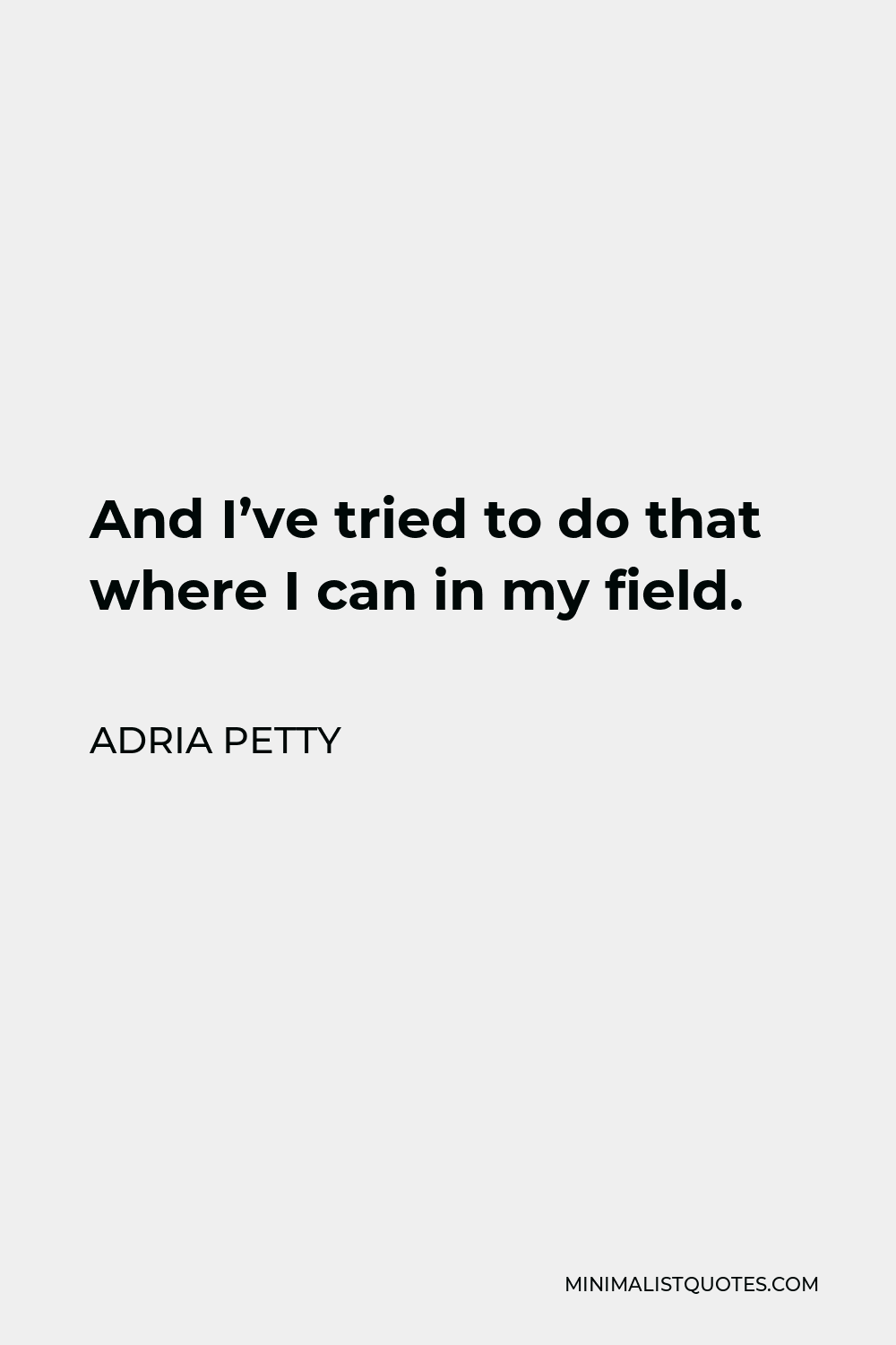 Adria Petty Quote - And I’ve tried to do that where I can in my field.