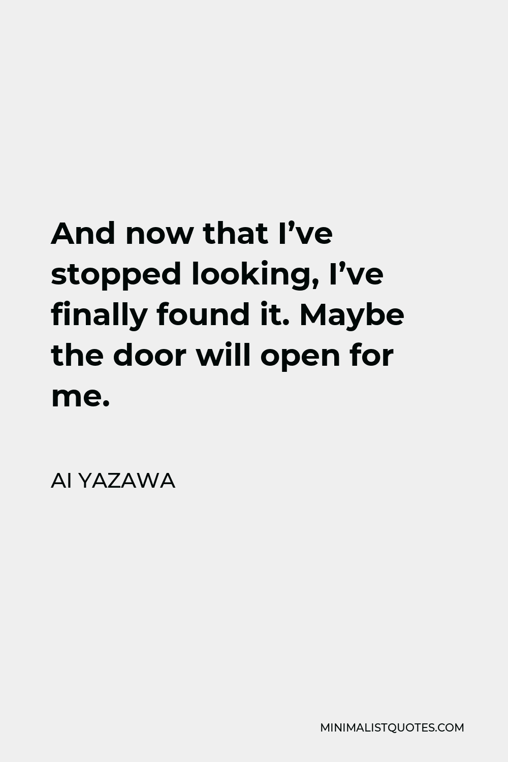Ai Yazawa Quote - And now that I’ve stopped looking, I’ve finally found it. Maybe the door will open for me.