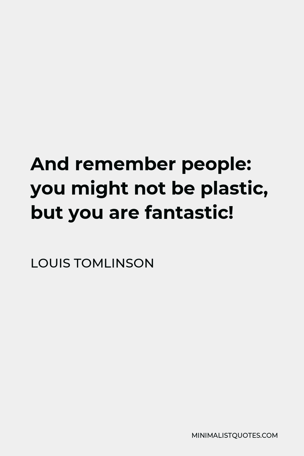 Louis Tomlinson Quote - And remember people: you might not be plastic, but you are fantastic!