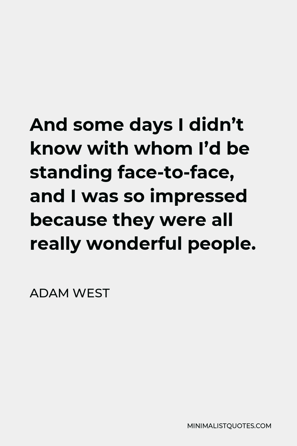 Adam West Quote - And some days I didn’t know with whom I’d be standing face-to-face, and I was so impressed because they were all really wonderful people.