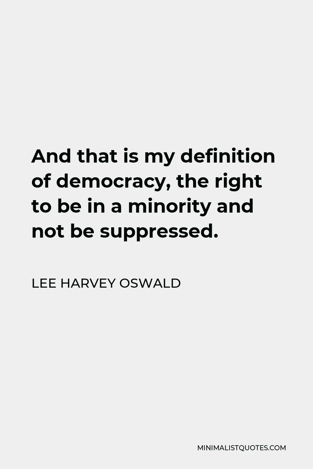 Lee Harvey Oswald Quote: And that is my definition of democracy, the right  to be in a minority and not be suppressed.