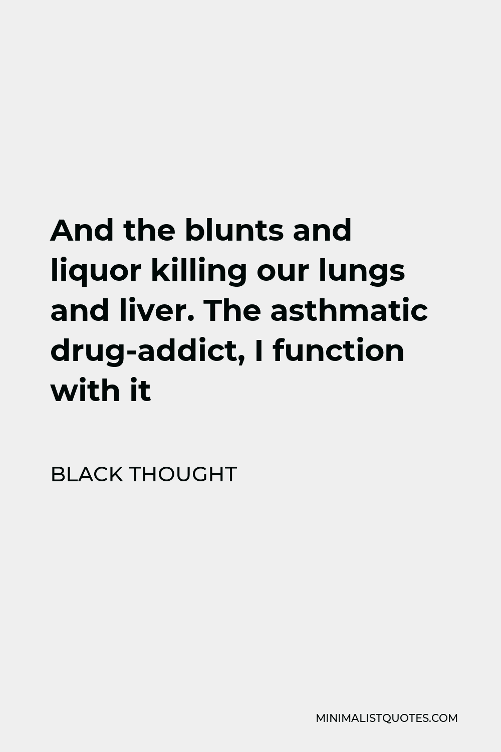 Black Thought Quote - And the blunts and liquor killing our lungs and liver. The asthmatic drug-addict, I function with it