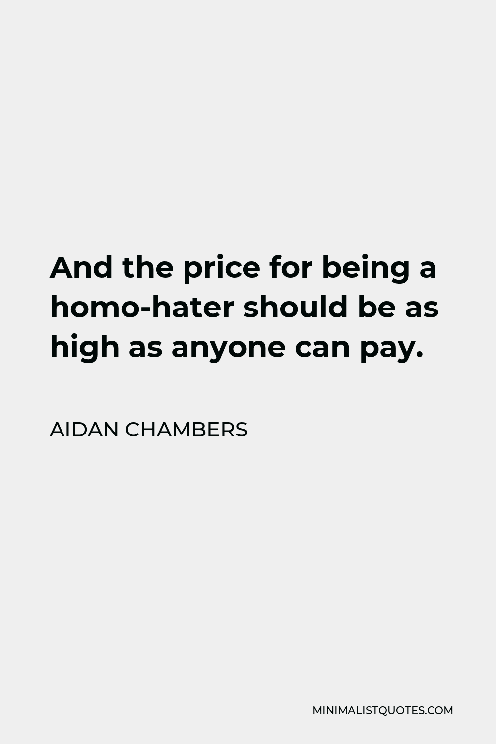 Aidan Chambers Quote - And the price for being a homo-hater should be as high as anyone can pay.