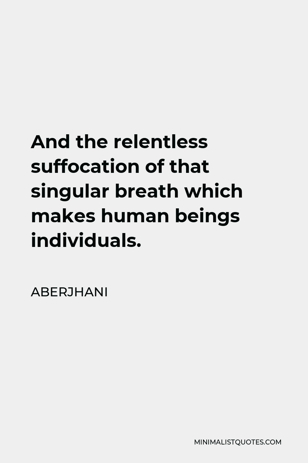 Aberjhani Quote - And the relentless suffocation of that singular breath which makes human beings individuals.