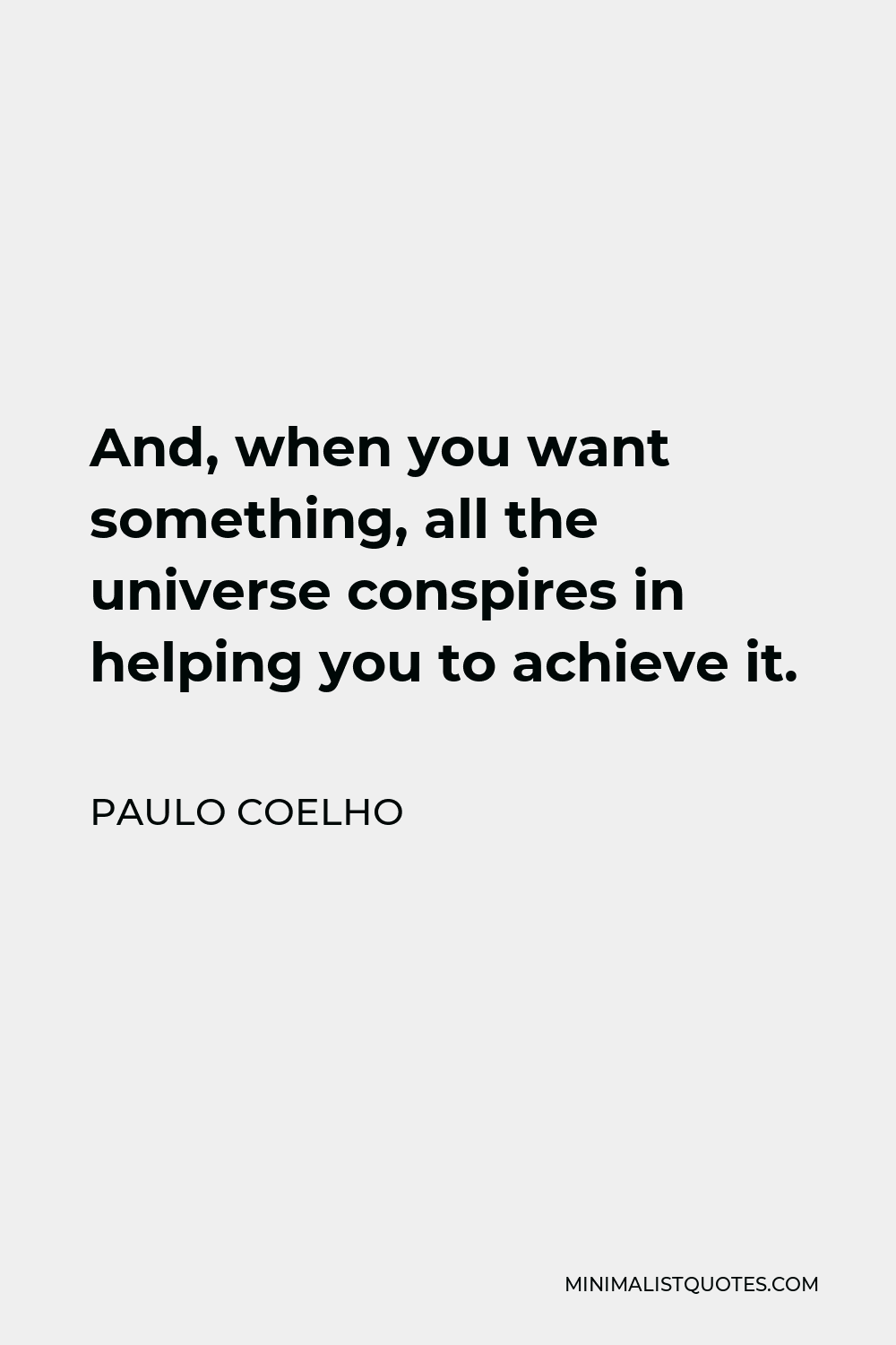 Paulo Coelho Quote - And, when you want something, all the universe conspires in helping you to achieve it.