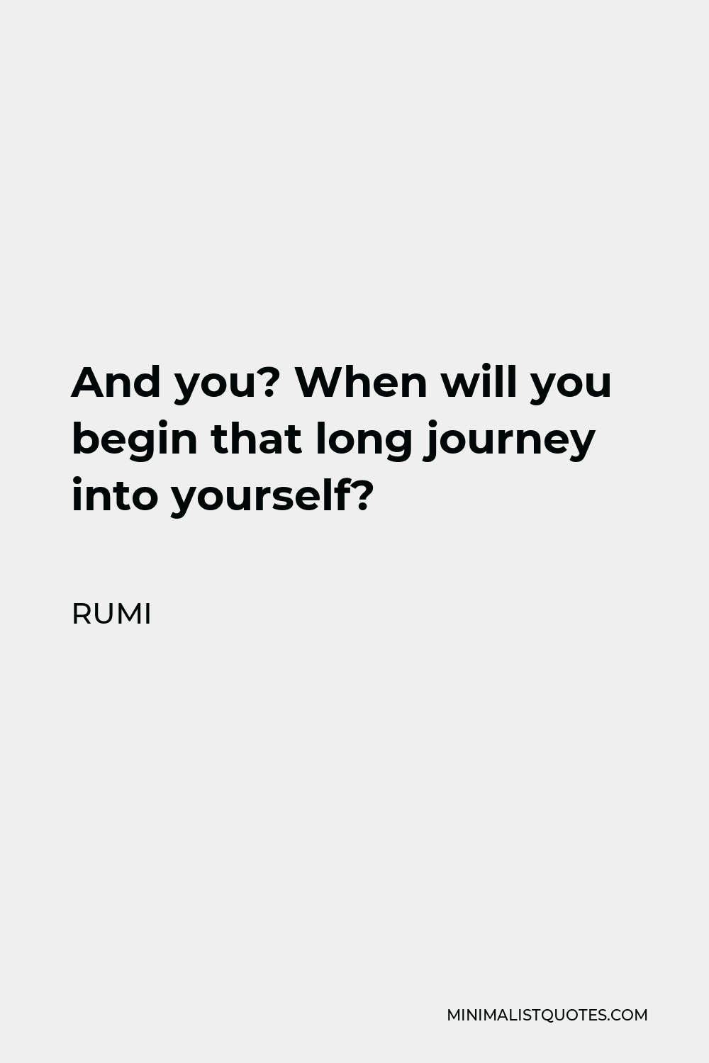 Rumi Quote - And you? When will you begin that long journey into yourself?