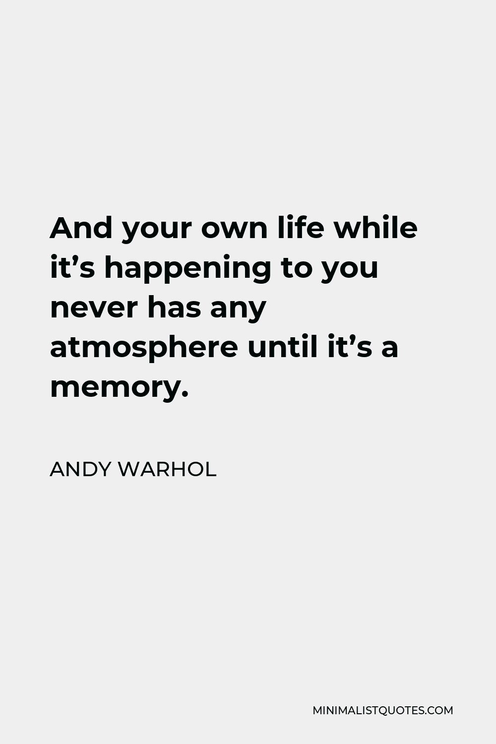 Andy Warhol Quote - And your own life while it’s happening to you never has any atmosphere until it’s a memory.