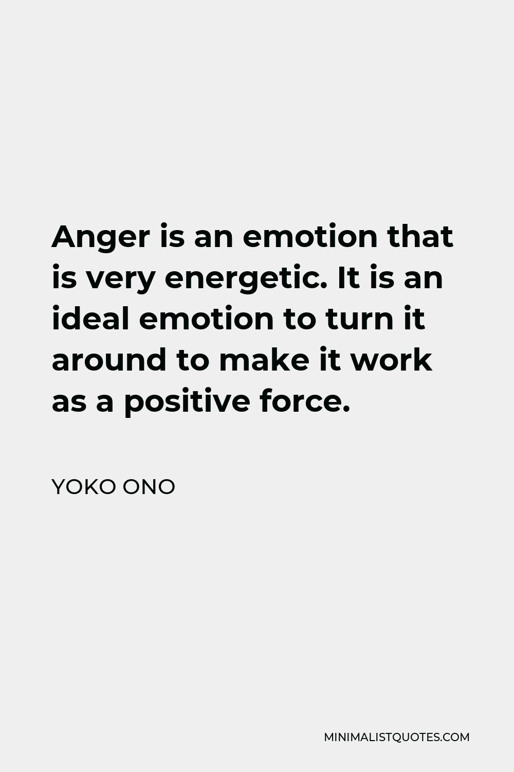 Yoko Ono Quote - Anger is an emotion that is very energetic. It is an ideal emotion to turn it around to make it work as a positive force.