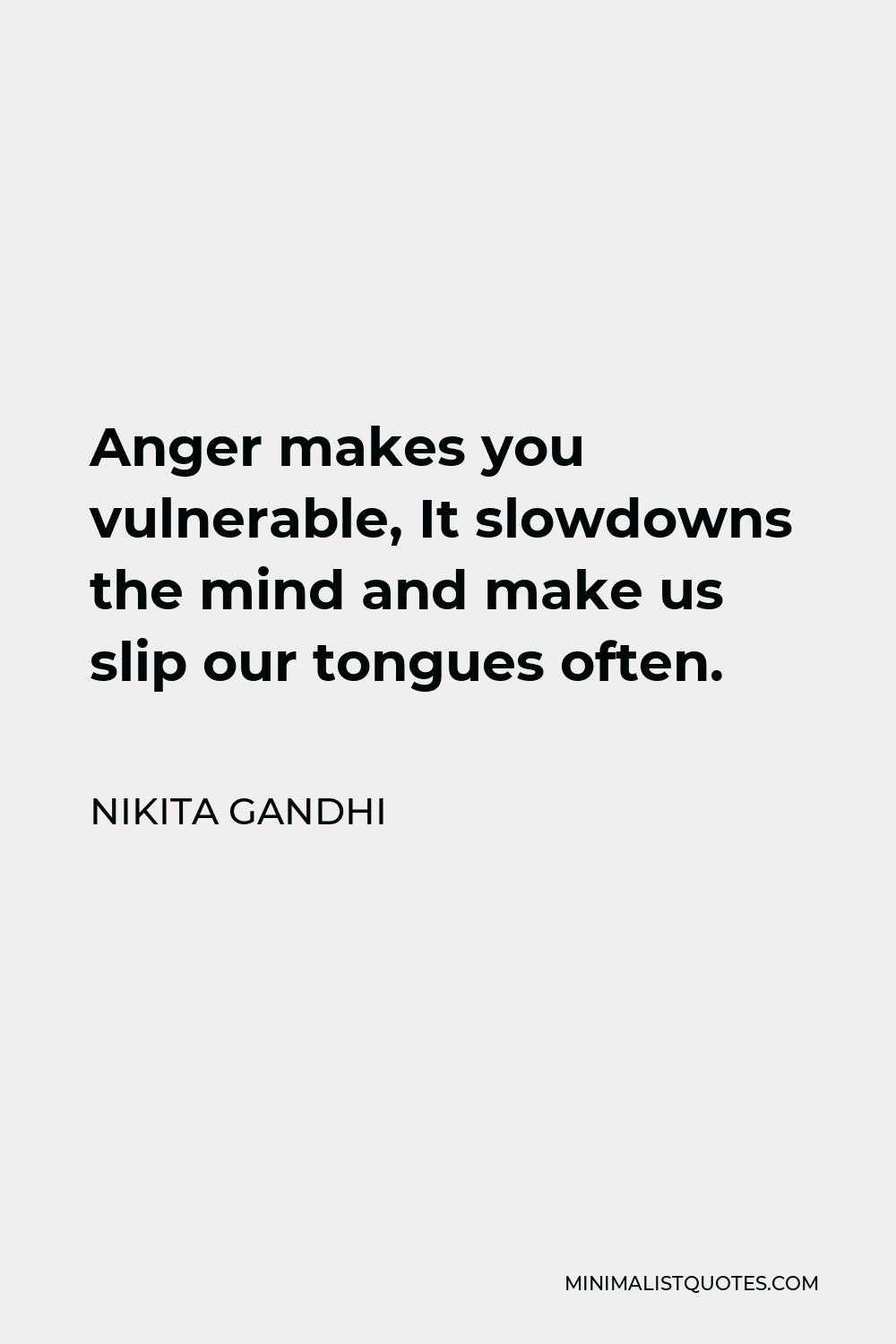 Nikita Gandhi Quote - Anger makes you vulnerable, It slowdowns the mind and make us slip our tongues often.