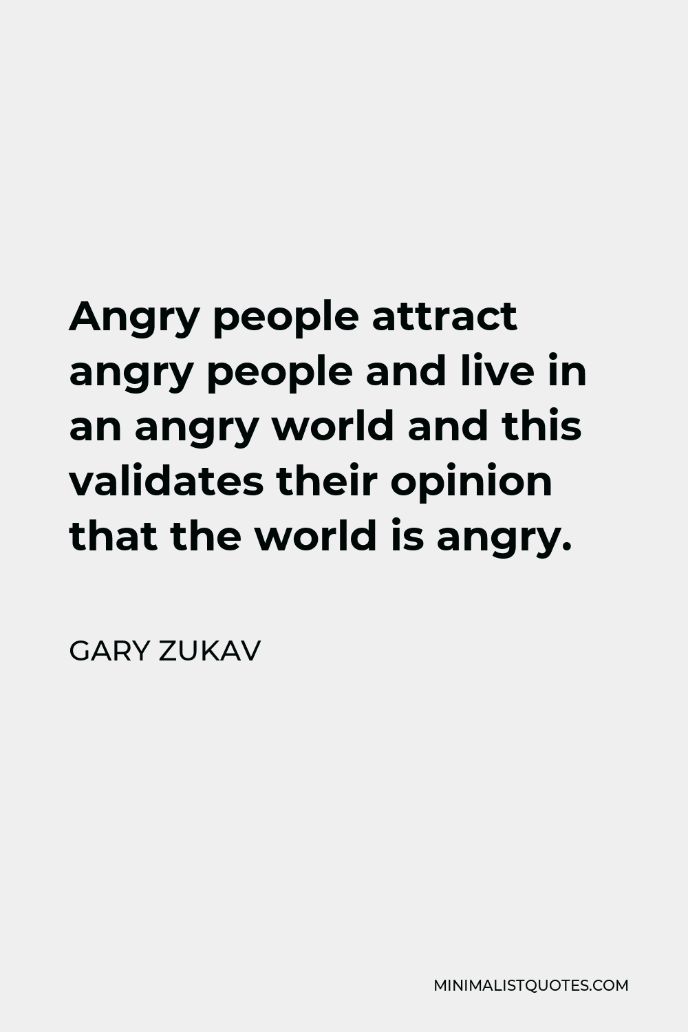 Gary Zukav Quote - Angry people attract angry people and live in an angry world and this validates their opinion that the world is angry.