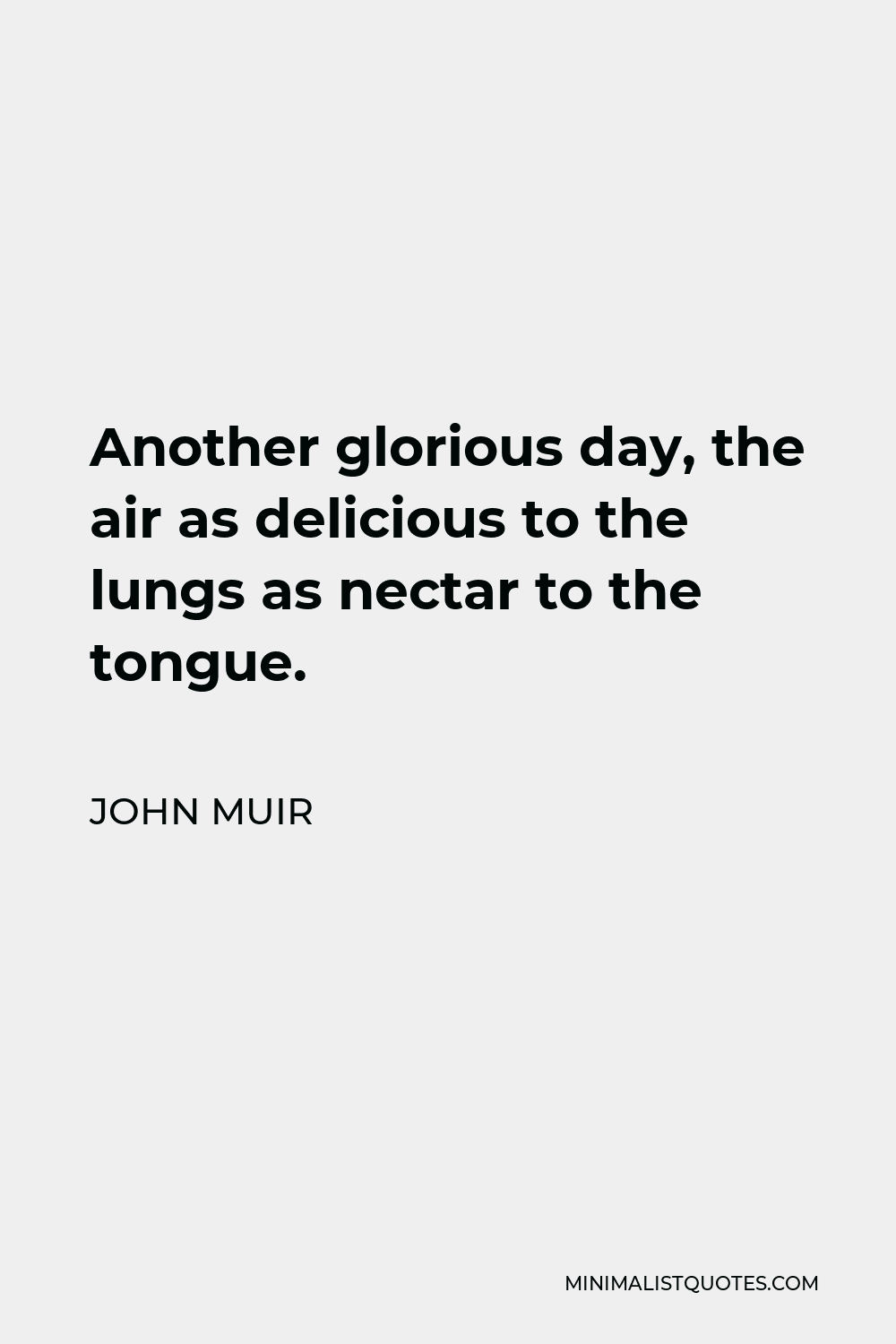 John Muir Quote - Another glorious day, the air as delicious to the lungs as nectar to the tongue.