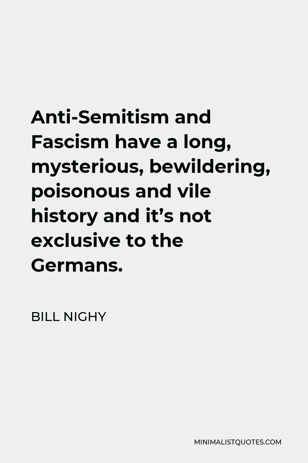 Bill Nighy Quote - Anti-Semitism and Fascism have a long, mysterious, bewildering, poisonous and vile history and it’s not exclusive to the Germans.