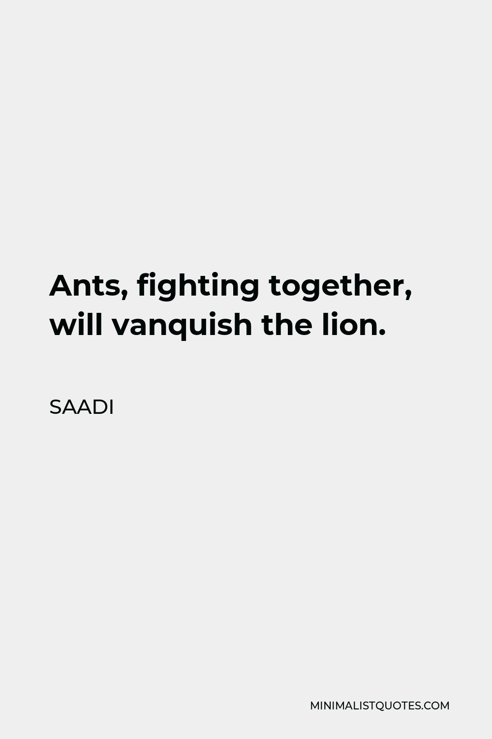 Saadi Quote - Ants, fighting together, will vanquish the lion.