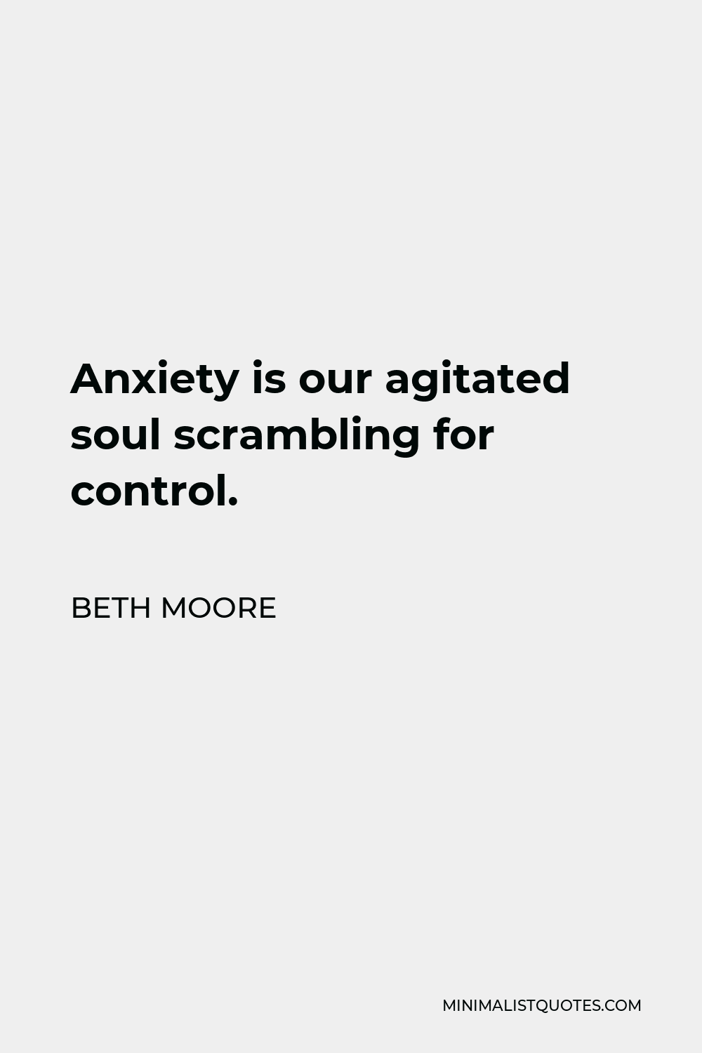 Beth Moore Quote - Anxiety is our agitated soul scrambling for control.