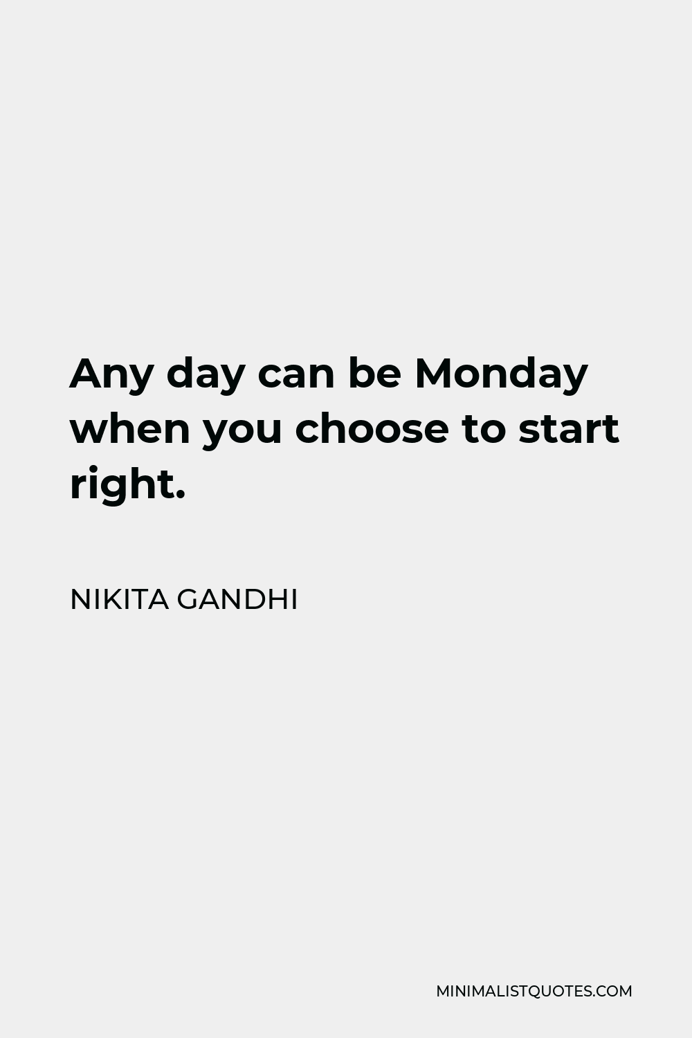 Nikita Gandhi Quote - Any day can be Monday when you choose to start right.