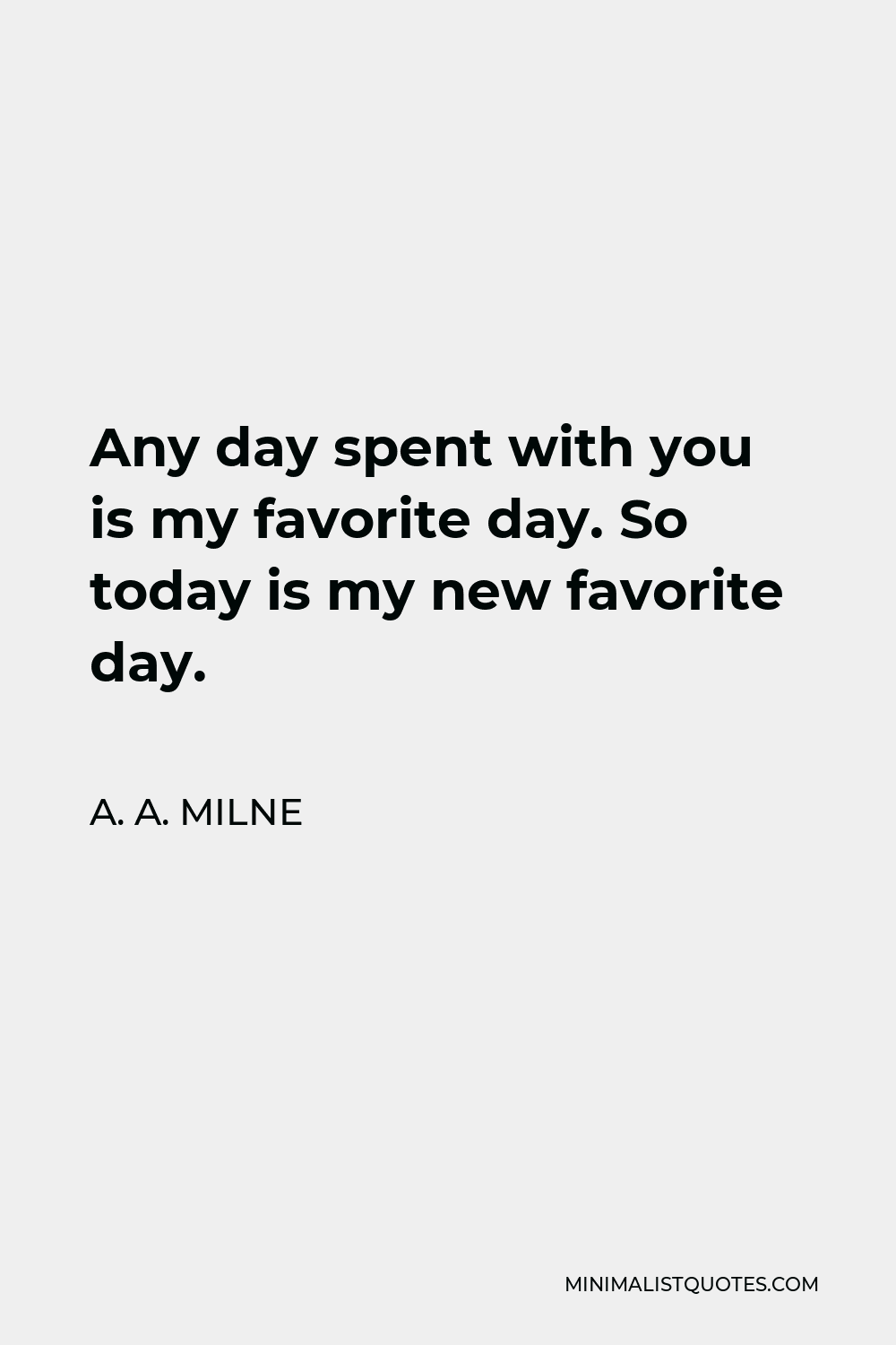 A A Milne Quote Any Day Spent With You Is My Favorite Day So Today Is My New Favorite Day 7910