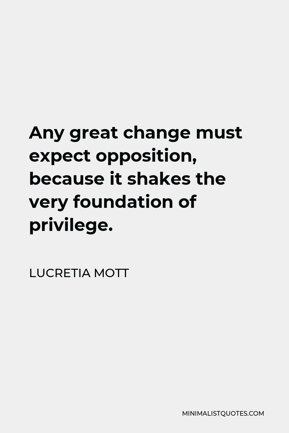 Lucretia Mott Quote - Any great change must expect opposition, because it shakes the very foundation of privilege.