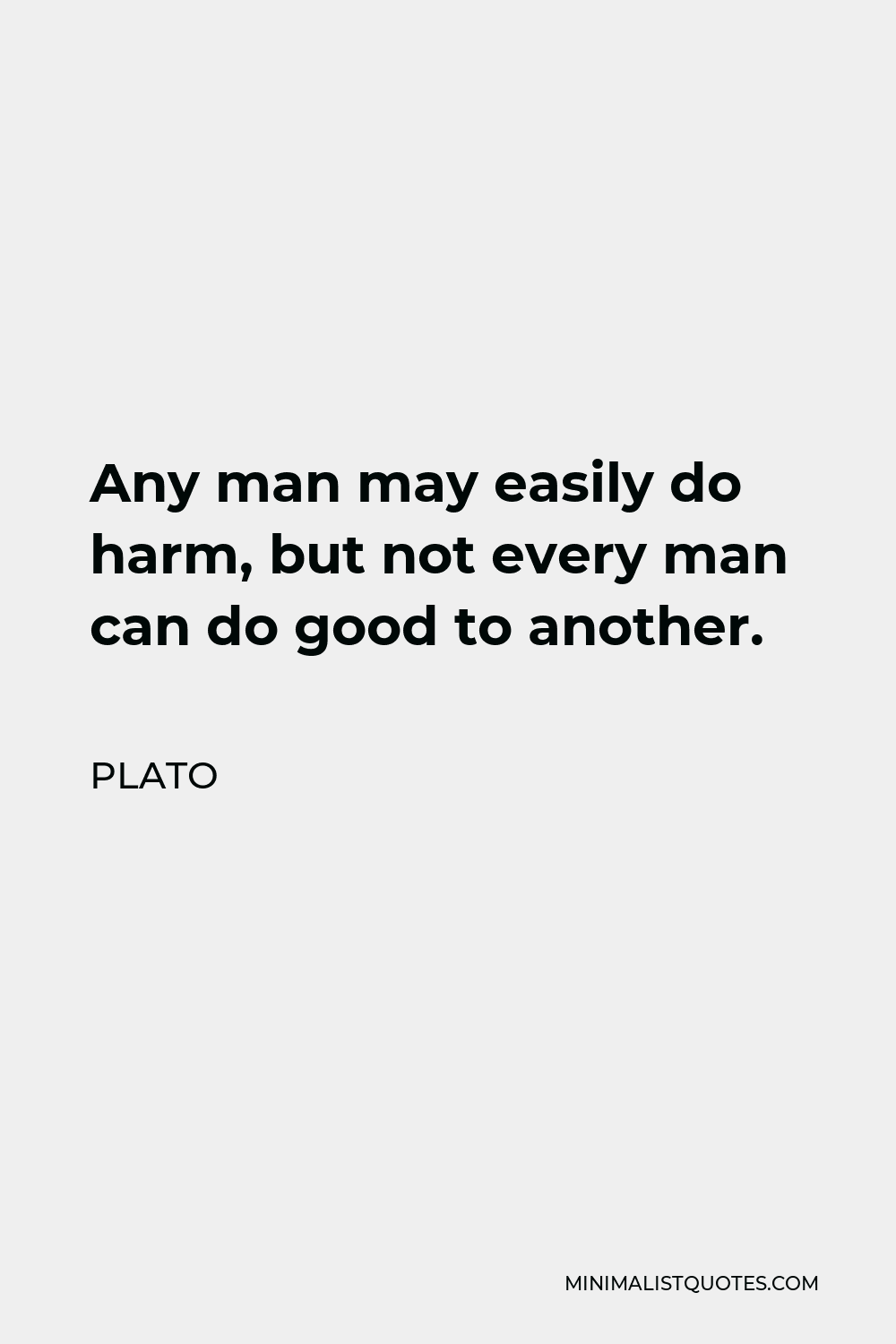 Plato Quote - Any man may easily do harm, but not every man can do good to another.