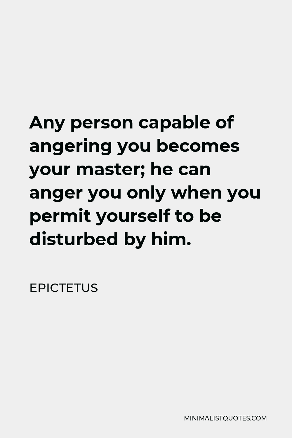 Epictetus Quote - Any person capable of angering you becomes your master; he can anger you only when you permit yourself to be disturbed by him.