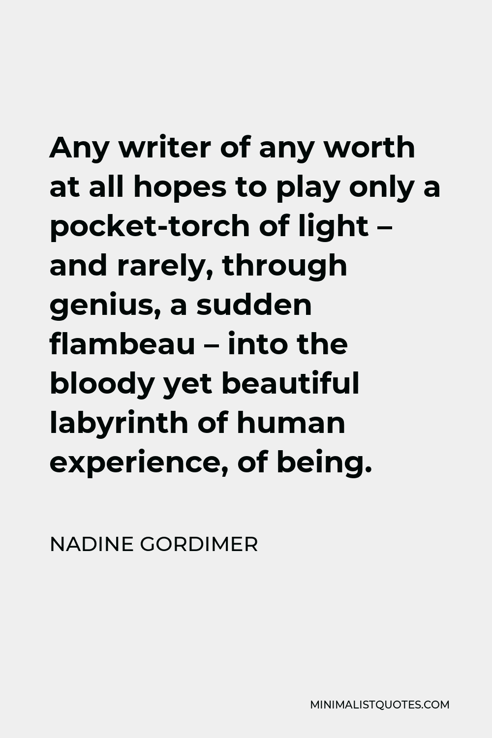 Nadine Gordimer Quote - Any writer of any worth at all hopes to play only a pocket-torch of light – and rarely, through genius, a sudden flambeau – into the bloody yet beautiful labyrinth of human experience, of being.
