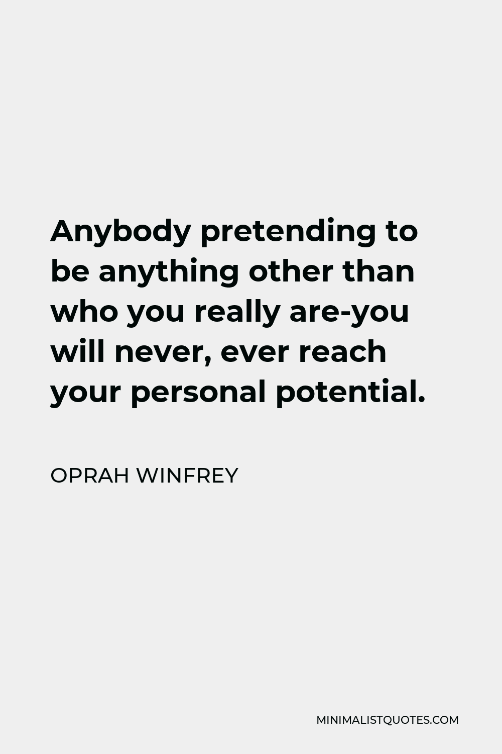 Oprah Winfrey Quote - Anybody pretending to be anything other than who you really are-you will never, ever reach your personal potential.