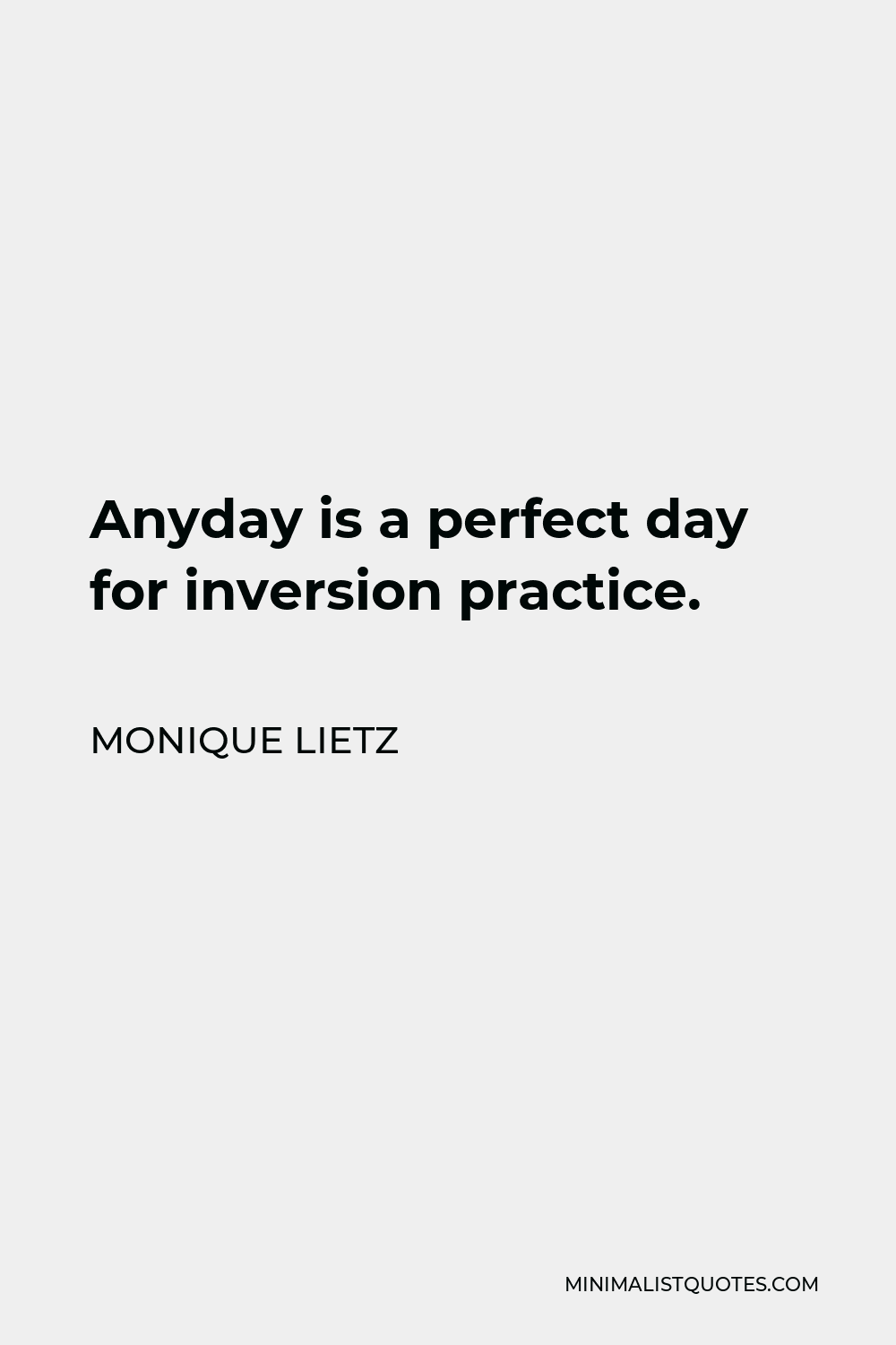 Monique Lietz Quote - Anyday is a perfect day for inversion practice.