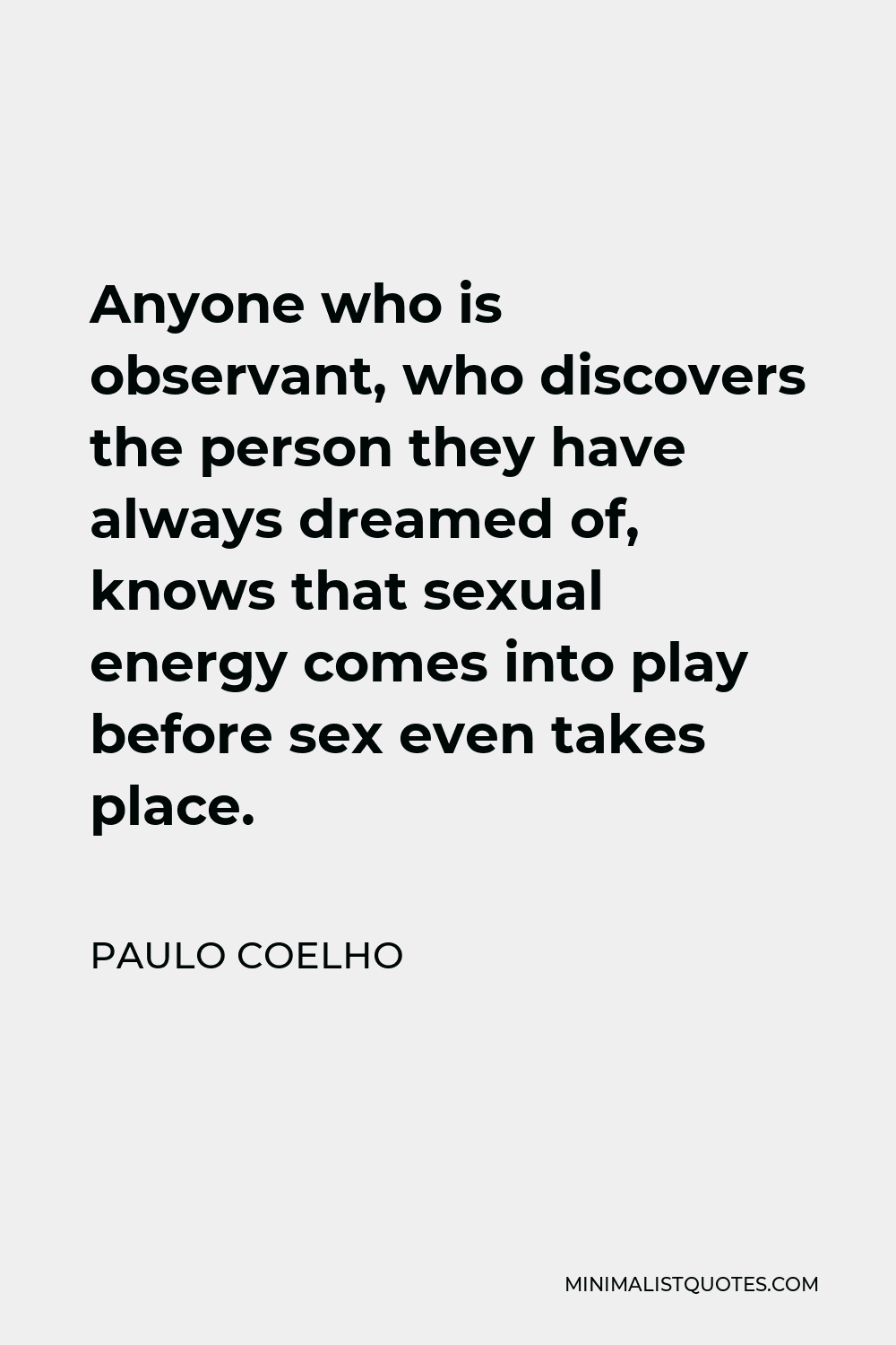 Paulo Coelho Quote - Anyone who is observant, who discovers the person they have always dreamed of, knows that sexual energy comes into play before sex even takes place.