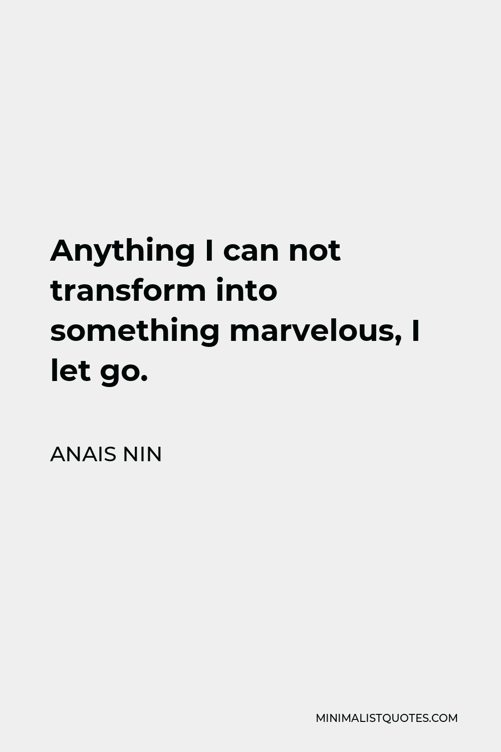 Anais Nin Quote - Anything I can not transform into something marvelous, I let go.