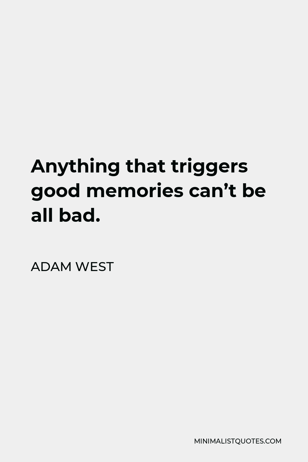 Adam West Quote - Anything that triggers good memories can’t be all bad.