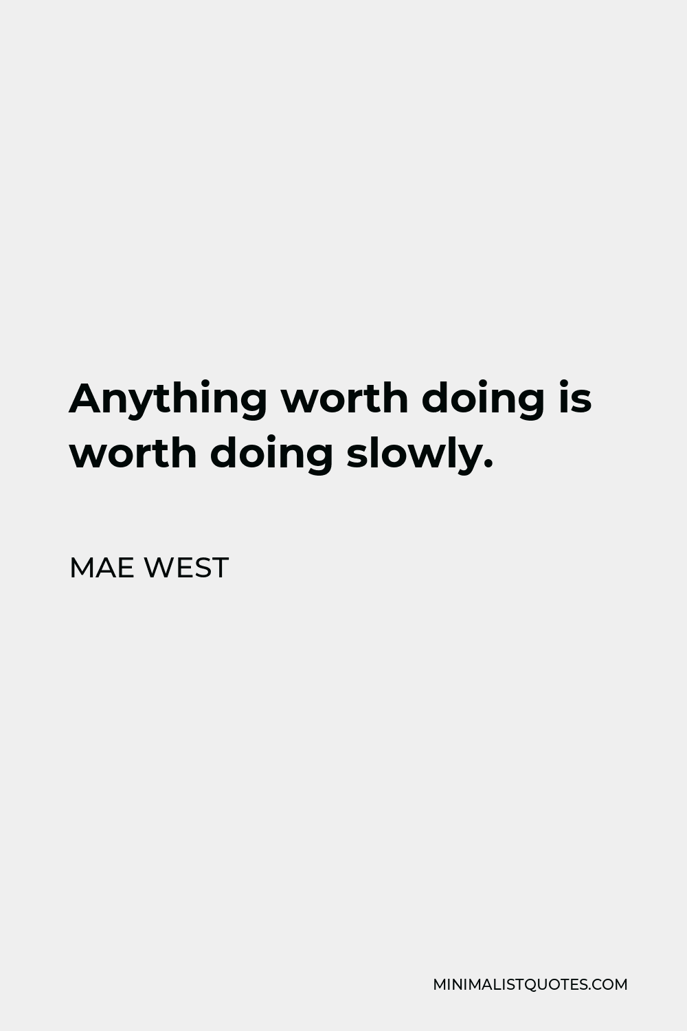Mae West Quote - Anything worth doing is worth doing slowly.
