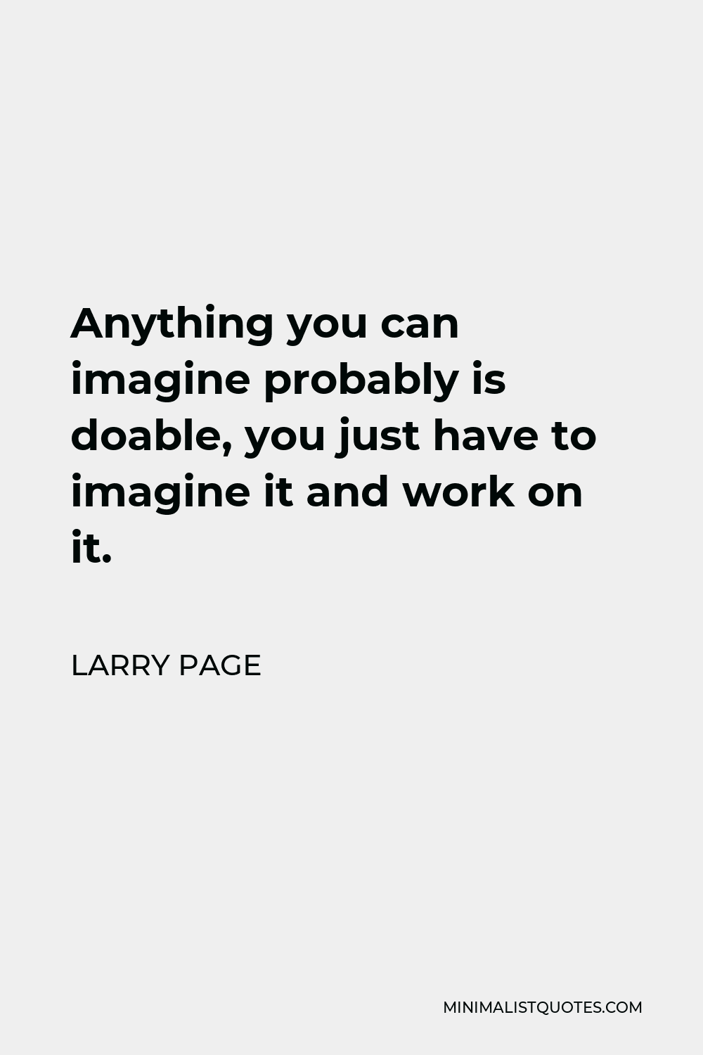 Larry Page Quote - Anything you can imagine probably is doable, you just have to imagine it and work on it.