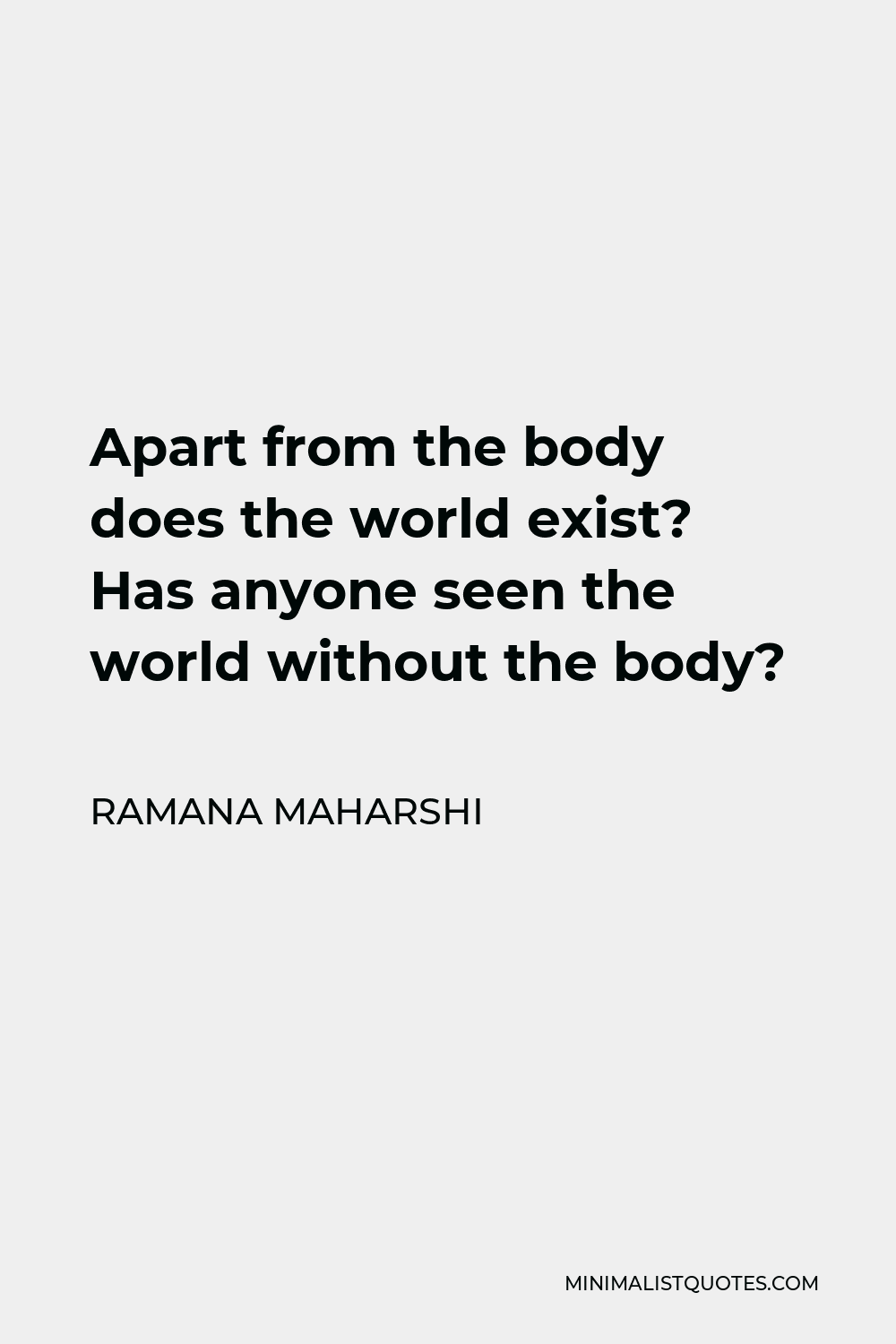 Ramana Maharshi Quote - Apart from the body does the world exist? Has anyone seen the world without the body?
