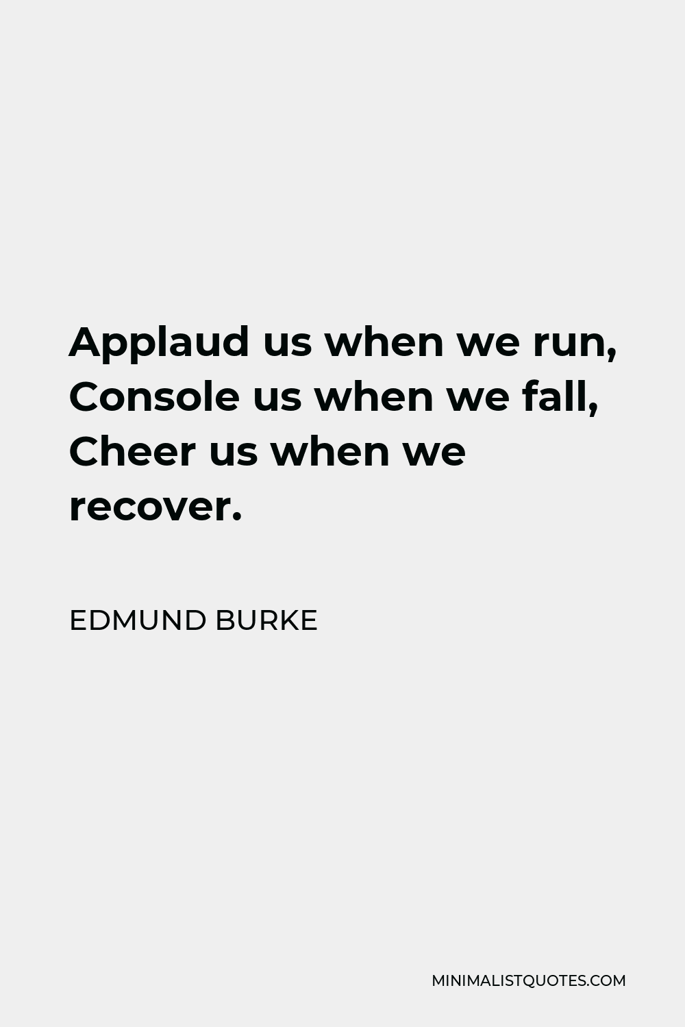 Edmund Burke Quote - Applaud us when we run, Console us when we fall, Cheer us when we recover.