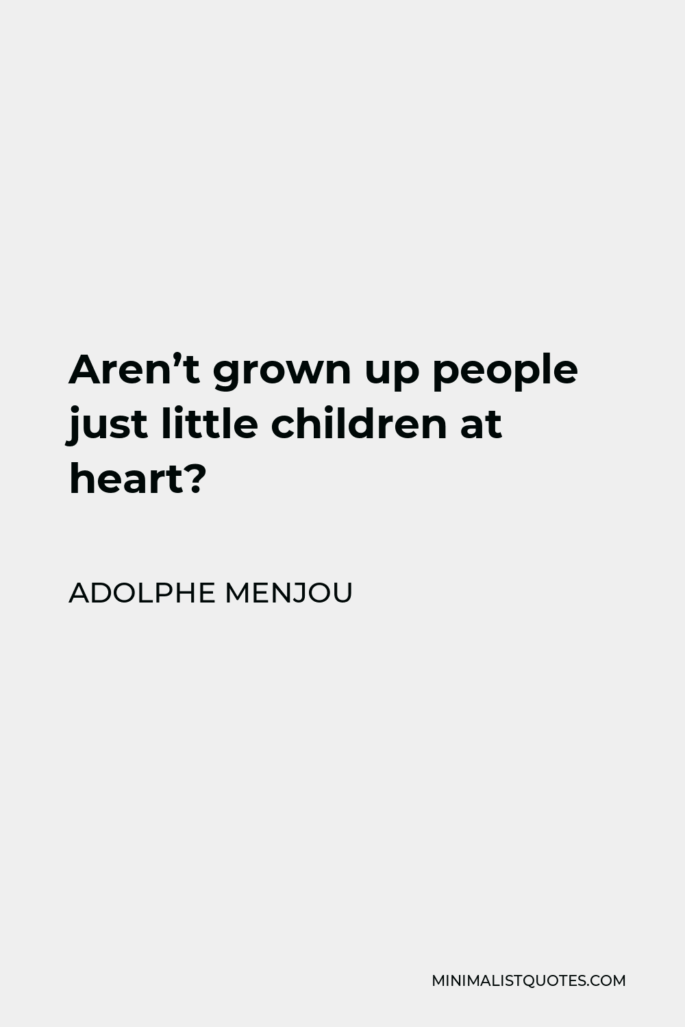 Adolphe Menjou Quote - Aren’t grown up people just little children at heart?