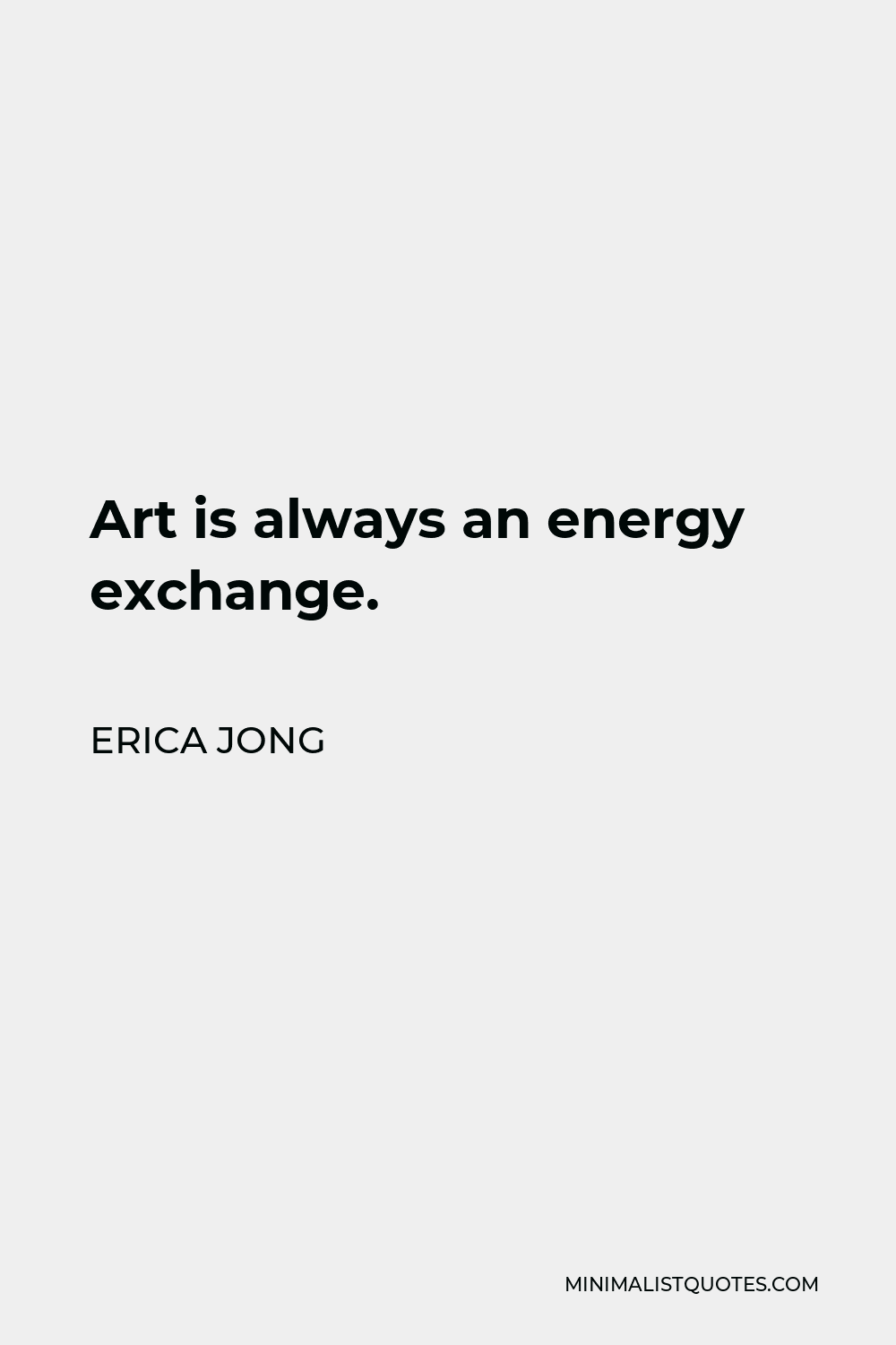 Erica Jong Quote - Art is always an energy exchange.